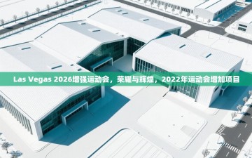 江门乐动体育场馆管理有限公司-Las Vegas 2026增强运动会，荣耀与辉煌，2022年运动会增加项目