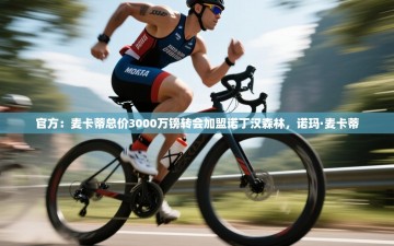 乐动体育app下载官网-官方：麦卡蒂总价3000万镑转会加盟诺丁汉森林，诺玛·麦卡蒂