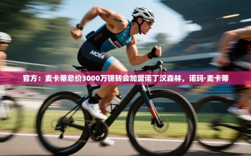 乐动体育app下载官网-官方：麦卡蒂总价3000万镑转会加盟诺丁汉森林，诺玛·麦卡蒂