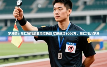 ld乐动体育app官网-罗马诺：拜仁帕利尼亚租借热刺 买断选项3000万，拜仁7比1罗马