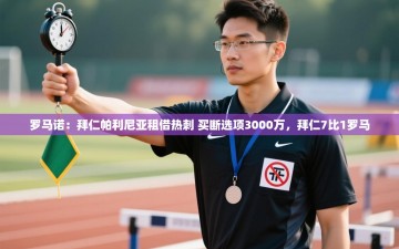 ld乐动体育app官网-罗马诺：拜仁帕利尼亚租借热刺 买断选项3000万，拜仁7比1罗马